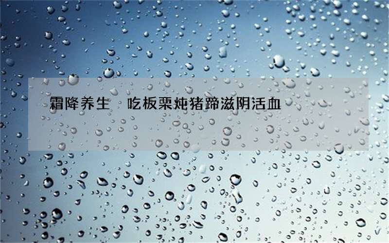 霜降养生 吃板栗炖猪蹄滋阴活血